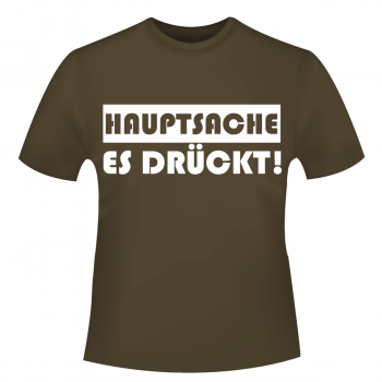 Hauptsache es drückt - T-Shirt